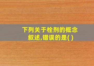 下列关于栓剂的概念叙述,错误的是( )